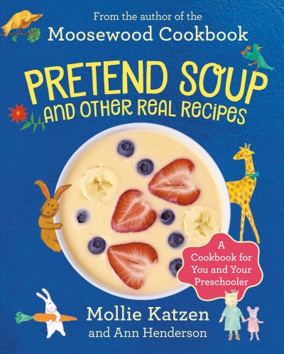 Pretend soup and other real recipes : a cookbook for preschoolers & up / Mollie Katzen and Ann Henderson ; illustrated by Mollie Katzen.
