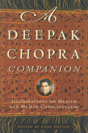 A Deepak Chopra companion : illuminations on health and human consciousness / edited by Leon Nacson.