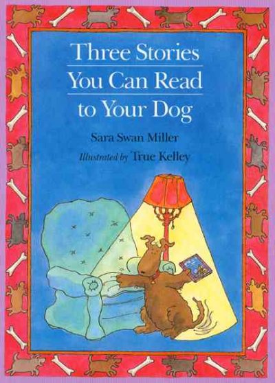 Three stories you can read to your dog / by Sara Swan Miller ; illustrated by True Kelley.