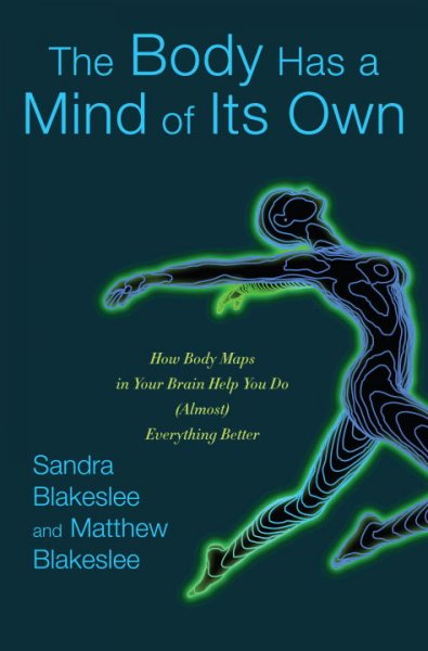 The body has a mind of its own : how body maps in your brain help you do (almost) everything better / Sandra Blakeslee and Matthew Blakeslee.