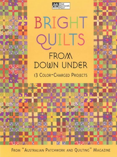 Bright quilts from down under : 13 color-charged projects / from "Australian patchwork and quilting" magazine.