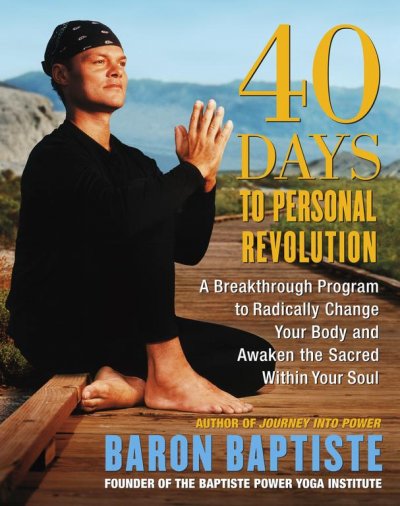 40 days to personal revolution : a breakthrough program to radically change your body and awaken the sacred within your soul / Baron Baptiste ; photographs by Richard Corman.