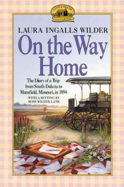 On the way home : the diary of a trip from South Dakota to Mansfield, Missouri, in 1894 / by Laura Ingalls Wilder ; with a setting by Rose Wilder Lane.