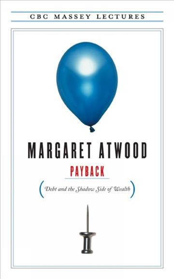 Payback [Book] : debt and the shadow side of wealth / Margaret Atwood.