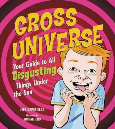 Gross universe : your guide to all disgusting things under the sun / written by Jeff Szpirglas ; illustrated by Michael Cho.