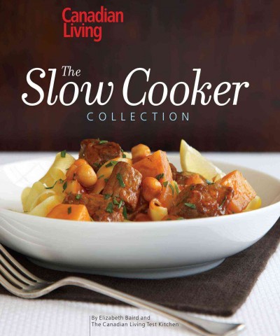 The slow cooker collection / Canadian living ; by Elizabeth Baird and The Canadian living test kitchen.