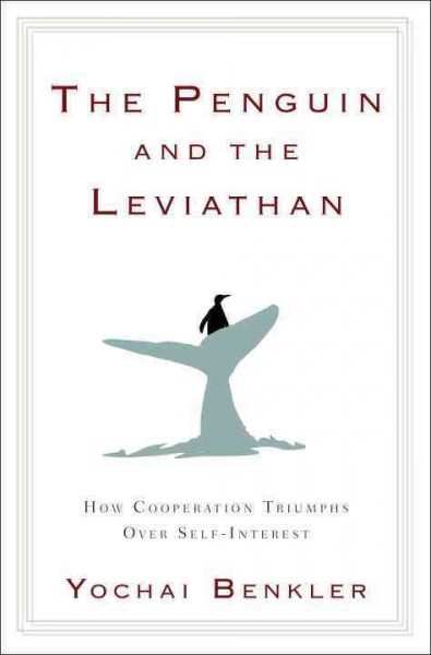 The penguin and the Leviathan : the triumph of cooperation over self-interest / Yochai Benkler.