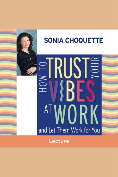 How to trust your vibes at work, and let them work for you [electronic resource] / Sonia Choquette.