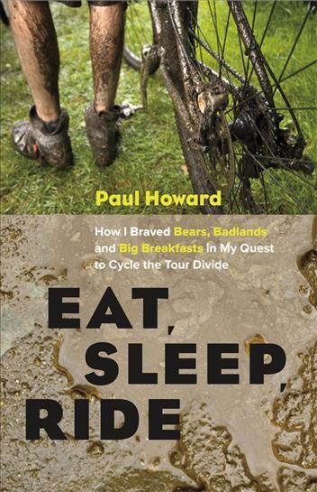 Eat, sleep, ride [electronic resource] : how I braved bears, badlands, and big breakfasts in my quest to cycle / Paul Howard.