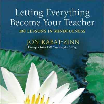 Letting everything become your teacher [electronic resource] : 100 lessons in mindfulness / Jon Kabat-Zinn ; excerpts from Full catastrophe living compiled by Hor Tuck Loon and Jon Kabat-Zinn.