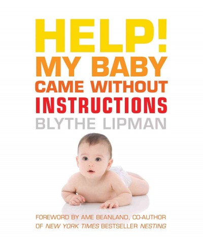 Help! my baby came without instructions! [electronic resource] : how to survive (and enjoy) your baby's first year / by Blythe Lipman.