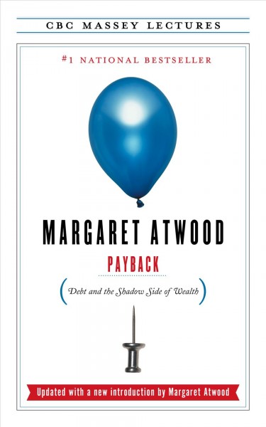Payback [electronic resource] : debt and the shadow side of wealth / Margaret Atwood.