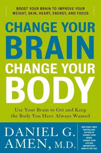 Change your brain, change your body : use your brain to get and keep the body you have always wanted : boost your brain to improve your weight, skin, heart, energy, and focus / Daniel G. Amen.