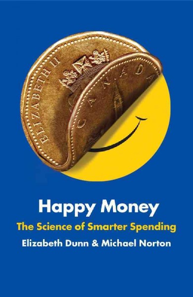 Happy money : the science of smarter spending / Elizabeth Dunn & Michael Norton.