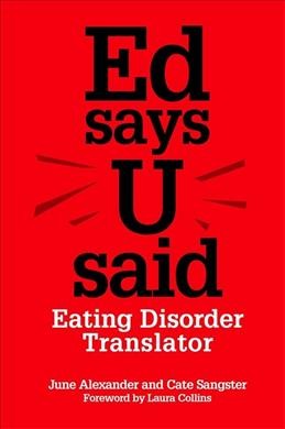 Ed says U said : the eating disorder translator / June Alexander and Cate Sangster ; foreword by Laura Collins ; afterword by Susan Ringwood.