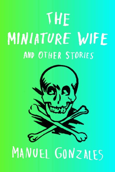 The miniature wife and other stories / Manuel Gonzales.