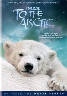 To the Arctic [videorecording] / Warner Bros. Pictures and IMAX Filmed Entertainment ; produced by Shaun MacGillivray ; written by Stephen Judson ; directed by Greg MacGillivray.