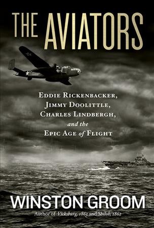 The aviators : Eddie Rickenbacker, Jimmy Doolittle, Charles Lindbergh, and the epic age of flight /  Winston Groom.