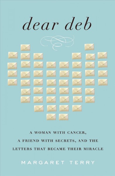 Dear Deb [electronic resource] : a woman with cancer, a friend with secrets, and the letters that became their miracle / Margaret Terry.