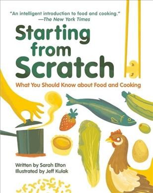Starting from scratch : what you should know about food and cooking / written by Sarah Elton ; illustrated by Jeff Kulak.