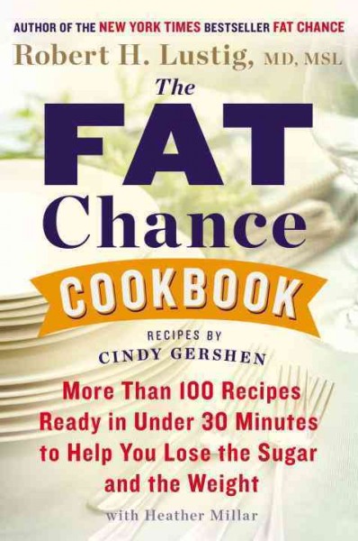 The fat chance cookbook : more than 100 recipes ready in under 30 minutes to help you lose the sugar and the weight / Robert H. Lustig ; with Heather Millar ; recipes by Cindy Gershen.