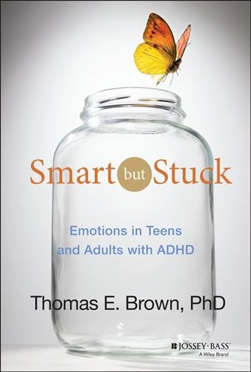 Smart but stuck : emotions in teens and adults with ADHD / Thomas E. Brown, Ph.D.