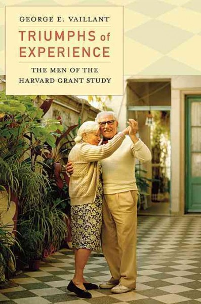 Triumphs of experience : the men of the Harvard Grant Study / George E. Vaillant.