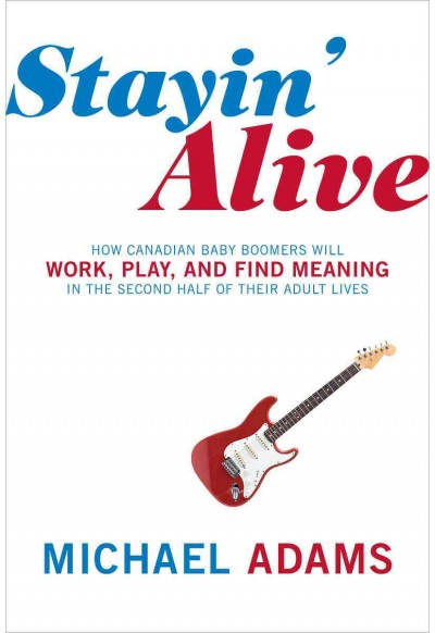 Stayin' alive [electronic resource] : how Canadian baby boomers will work, play, and find meaning in the second half of their adult lives / Michael Adams ; with Amy Langstaff.