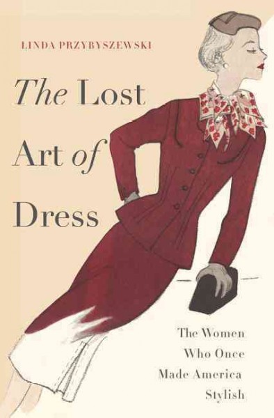 The lost art of dress : the women who once made America stylish / Linda Przybyszewski.