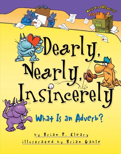 Dearly, nearly, insincerely [electronic resource] : what is an adverb? / by Brian P. Cleary ; illustrated by Brian Gable.