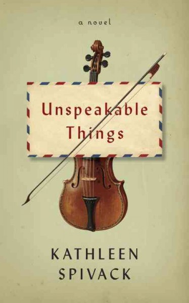 Unspeakable things : a novel / Kathleen Spivack.