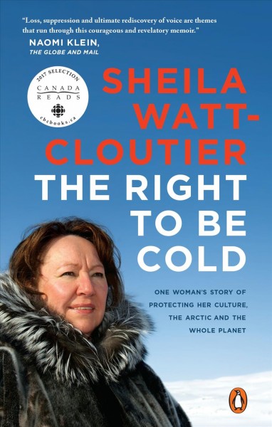 The right to be cold : one woman's story of protecting her culture, the Arctic, and the whole planet / Sheila Watt-Cloutier.