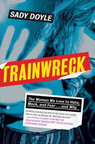 Trainwreck : the women we love to hate, mock, and fear... and why / Sady Doyle.