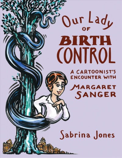 Our lady of birth control : a cartoonist's encounter with Margaret Sanger / Sabrina Jones.