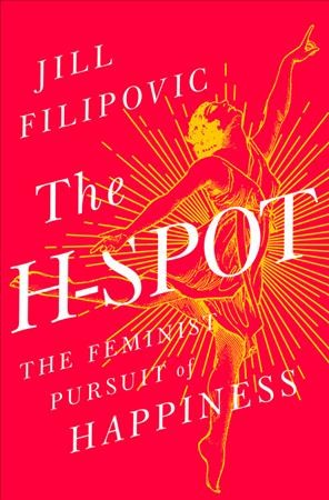 The H-spot : the feminist pursuit of happiness / Jill Filipovic.