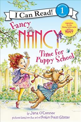 Fancy Nancy: Time for Puppy School. / by Jane O'Connor ; cover illustration by Robin Preiss Glasser ; interior illustrations by Ted Enik.