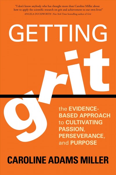 Getting grit : the evidence-based approach to cultivating passion, perseverance, and purpose / Caroline Adams Miller.