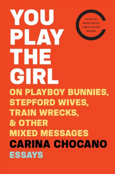 You play the girl : on Playboy bunnies, Stepford wives, train wrecks, and other mixed messages / Carina Chocano.