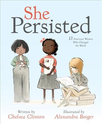 She persisted : 13 American women who changed the world / written by Chelsea Clinton ; illustrated by Alexandra Boiger.