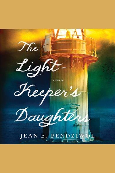 The lightkeeper's daughters : a novel / Jean E. Pendziwol.