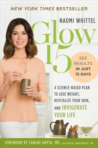 Glow15 : a science-based plan to lose weight, revitalize your skin, and invigorate your life / Naomi Whittel ; foreword by Sanjay Gupta, MD.