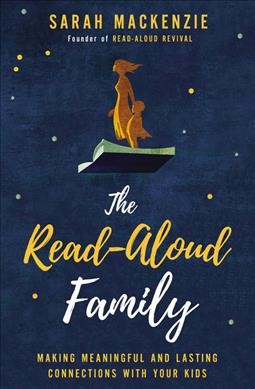The read-aloud family : making meaningful and lasting connections with your kids / Sarah Mackenzie.