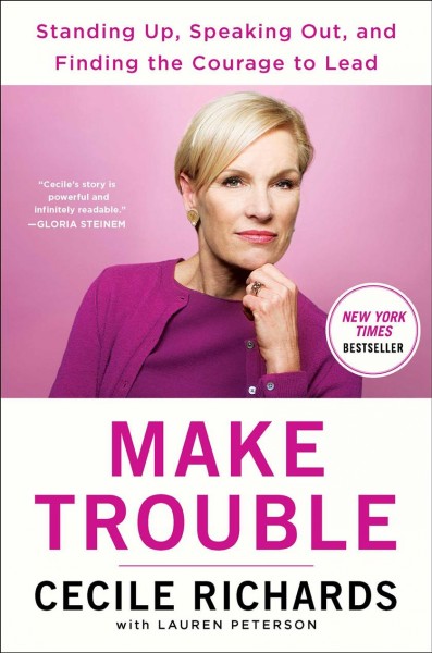 Make Trouble [electronic resource] : Standing Up, Speaking Out, and Finding the Courage to Lead--My Life Story / Cecile Richards.