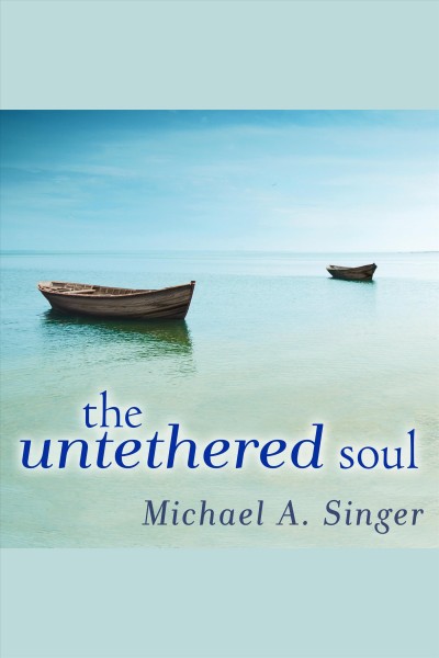 The untethered soul [electronic resource] : The journey beyond yourself. Michael A Singer.