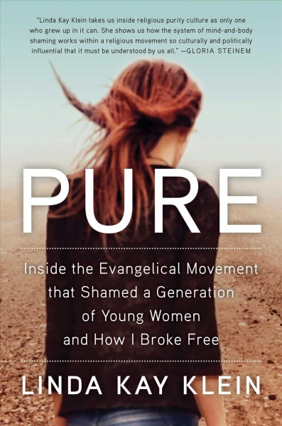 Pure : inside the Evangelical movement that shamed a generation of young women and how I broke free / Linda Kay Klein.