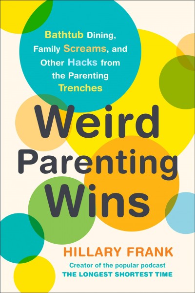 Weird parenting wins : bathtub dining, family screams, and other hacks from the parenting trenches / Hillary Frank.