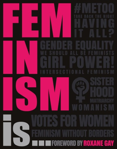 Feminism is... / written by Alexandra Black, Laura Buller, Emily Hoyle and Dr. Megan Todd ; consultant, Dr. Debra Ferreday ; foreword by Roxane Gay.