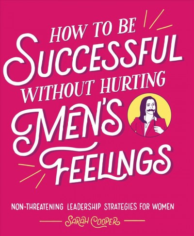 How to be successful without hurting men's feelings : non-threatening leadership strategies for women / Sarah Cooper.