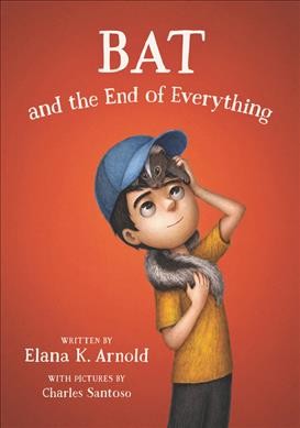 Bat and the end of everything / written by Elana K. Arnold ; with pictures by Charles Santoso.