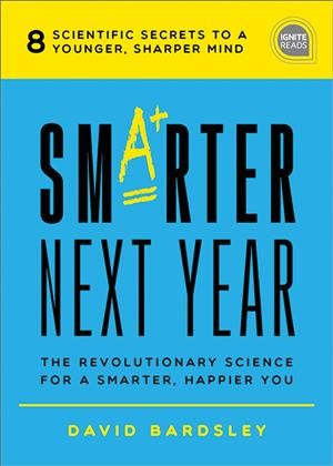 Smarter next year : the revolutionary science for a smarter, happier you / Dr. David C. Bardsley.